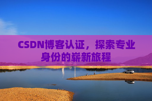 CSDN博客认证，探索专业身份的崭新旅程